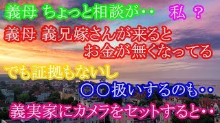 スカッとする話 義母 ちょっと相談が・・ 私 ？ 義母 義兄嫁さんが来るとお金が無くなってる、でも証拠もないし、○○扱いするのも・・ 義実家にカメラをセットすると・・