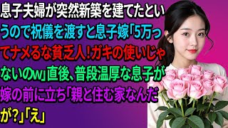 【スカッとする話】息子夫婦が突然新築を建てたというので祝儀を渡すと息子嫁「5万ってナメるな貧乏人！ガキの使いじゃないのｗ」直後、普段温厚な息子が嫁の前に立ち「親と住む家なんだが？」「え」【修羅場】