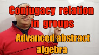 conjugacy relation in groups || conjugate elements || advanced abstract algebra Msc maths in hindi