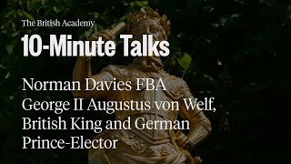 George II Augustus von Welf, British King and German Prince-Elector | 10-Minute Talks