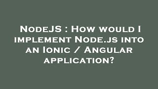 NodeJS : How would I implement Node.js into an Ionic / Angular application?