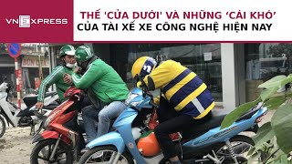 Thế 'cửa dưới' và những 'cái khó; của tài xế xe công nghệ | VnExpress