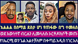 እልልል በሰማይ ደስታ ሆነ የጠፋው በግ ተመለሰ ወደ እውነተኛ ብርሃን ሊመላለሱ ኦርቶዶክስሶች መጡ የነኤርሚ ወንጌል አልተቻለም በቀጣይ አዲስ ነገር አለ