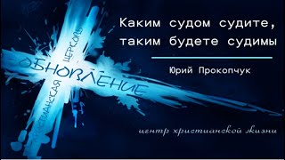 Юрий Прокопчук. Каким Судом Судите, Таким Будете Судимы. #проповедь #евангелие #силасвятогодуха