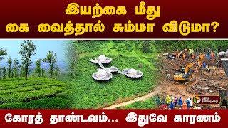 இயற்கை மீது கை வைத்தால் சும்மா விடுமா? வயநாடு கோரத் தாண்டவம்...இதுவே காரணம் | Wayanad landslides|PTT