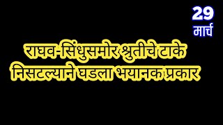 राघव-सिंधुसमोर श्रुतीचे टाके निसटल्याने घडला भयानक प्रकार