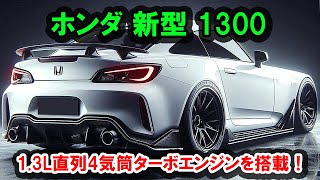 2025年 ホンダ 新型 1300 復活、新型小型スポーツカーが世界を震撼させた！驚くべき1.3L直列4気筒i-VTECターボエンジンを搭載！