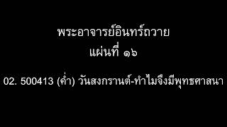 พระอาจารย์อินทร์ถวาย แผ่นที่ ๑๖ : 02 500413 (คํ่า) วันสงกรานต์ ทำไมจึงมีพุทธศาสนา