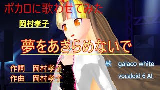 ボカロに歌わせてみた　岡村孝子　夢をあきらめないで　galaco　white　vocaloid　6　AI　ベタ打ち