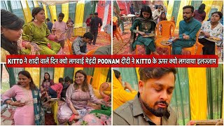 KITTO ने शादी वालें दिन क्यो लगवाई मेहंदी POONAM दीदी ने KITTO के ऊपर क्यो लगवाया इलज्ज़ाम