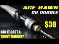 ULTIMATE BUDGET BFS: ACE HAWK CU DOUBLE!!! ONLY $38 BUT CAN IT CAST A TROUT MAGNET?