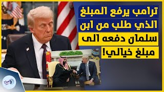 ترامب يرفع المبلغ الذي طلب من ابن سلمان دفعه الى مبلغ خيالي! شاهد ما قاله