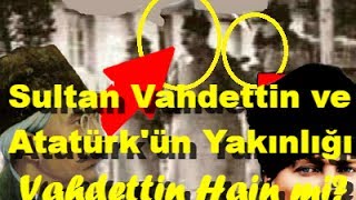 Sultan Vahdettin ve Atatürk'ün Yakınlığı