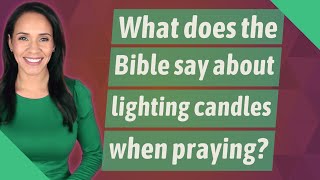 What does the Bible say about lighting candles when praying?