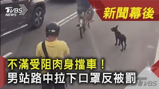 不滿受阻肉身擋車！ 男站路中拉下口罩反被罰｜TVBS新聞｜新聞幕後