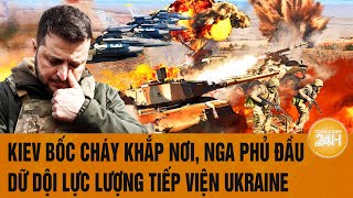 Thời sự quốc tế: Kiev bốc cháy khắp nơi, Nga phủ đầu dữ dội lực lượng tiếp viện Ukraine