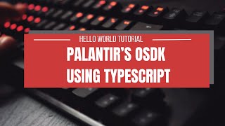 Palantir's OSDK Using TypeScript: Hello World Tutorial