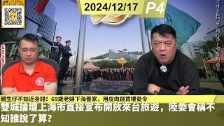 啤梨頻道 20241217 P4 雙城論壇上海市直接宣布開放來台旅遊，陸委會稱不知誰說了算？/親生仔不如近身錢！69歲老婦下海養家用皮肉錢買樓竟令母子反目！/闖鐵軌影相懶理鳴笛！阿里山火車撞飛大命婦！