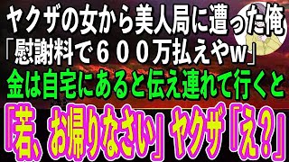 【スカッと感動】ヤクザの女から美人局に遭った俺。ヤクザ「俺の女に手出すとかいい度胸してんな！慰謝料で600万払えやw」俺「金は家に…」→自宅にヤクザを連れていくと「若、お帰りなさい」ヤクザ「