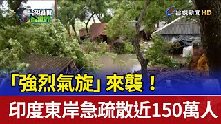 「強烈氣旋」來襲！ 印度東岸急疏散近150萬人