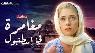 مسلسل مغامرة في إسطنبول - جميع الحلقات كامل بدون فواصل - دراما تركية مدبلجة