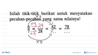 Isilah titik-titik berikut untuk menyatakan pecahan-pecahan yang sama nilainya! 6/7 = .../28 = 42...