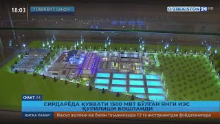 Факт 24 | Сирдарёда қуввати 1500 МВт бўлган янги ИЭС қурилиши бошланди