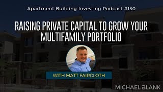 Raising Private Capital to Grow Your Multifamily Portfolio – With Matt Faircloth