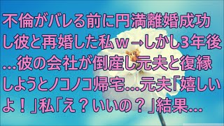 【修羅場】不倫がバレる前に円満離婚成功し彼と再婚した私ｗ→しかし３年後…彼の会社が倒産し元夫と復縁しようとノコノコ帰宅…元夫「嬉しいよ！」私「え？いいの？」結果…【スカッと】