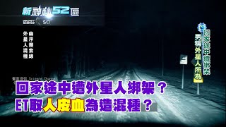 必看精華》回家途中遭外星人綁架？　男稱ET取人皮血為造混種？｜新神秘52區