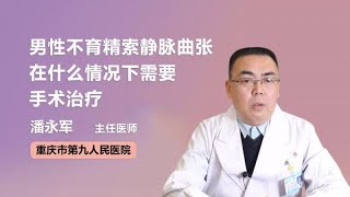 男性不育精索静脉曲张在什么情况下需要手术治疗 潘永军 重庆市第九人民医院