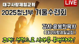 생방송 2025 청년부 겨울수련회 강사:윤봉한목사 대구사랑제일교회 2025.02.09