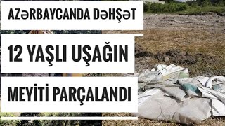 Oguzda DEHSET: 12 yasli usagin meyitini mesede parcaladilar