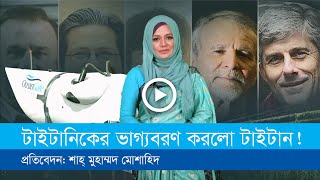 যেভাবে টাইটানিকের ভাগ্যবরণ করলো সাবমার্সিবল ডুবোযান টাইটান!