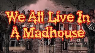 We All Live In A Madhouse!