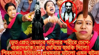 ভূত প্রেত যেভাবে মহিলার শরীরে চেপে- গুরুদেবকে চোখ দেখিয়ে দিলো হুমকি ! শিবধামের ইতিহাসে প্রথমবার ঘটলো