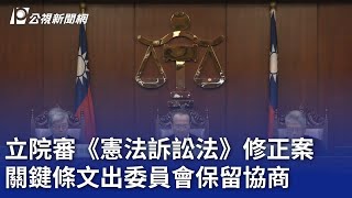 立院審《憲法訴訟法》修正案 關鍵條文出委員會保留協商｜20241021 公視晚間新聞