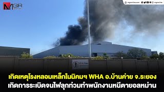 เกิดเหตุโรงหลอมเหล็กในนิคมฯ ​WHA อ.บ้านค่าย จ.ระยอง เกิดการระเบิดจนไฟลุกท่วมทำพนักงานหนีตายอลหม่าน