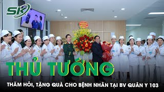 Thủ tướng Phạm Minh Chính thăm hỏi, tặng quà cho bệnh nhân tại Bệnh viện Quân y 103 | SKĐS