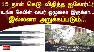 15 நாள் கெடு விதித்த ஐகோர்ட்! உங்க கேபிள் வயர் ஒழுங்கா இருக்கா   இல்லனா அறுக்கப்படும் | Sathiyam Tv