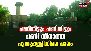 പണിതിട്ടും പണിതിട്ടും പണി തീരാത്ത പുതുപ്പള്ളിയിലെ പാലം; ഏഴു വർഷമായിട്ടും പൂർത്തിയായില്ല|Puthuppally