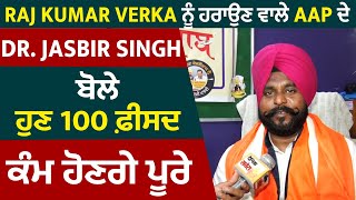 Exclusive : Raj Kumar Verka ਨੂੰ ਹਰਾਉਣ ਵਾਲੇ AAP ਦੇ Dr. Jasbir Singh ਬੋਲੇ ਹੁਣ 100 ਫ਼ੀਸਦ ਕੰਮ ਹੋਣਗੇ ਪੂਰੇ