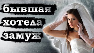 БЫВШАЯ ХОТЕЛА ЗАМУЖ И ПОЭТОМУ УШЛА