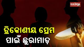 ତ୍ରିକୋଣୀୟ ପ୍ରେମ କାହାଣୀ: ଭୁବନେଶ୍ୱରରେ ଯୁବକମାନେ ଆଉ ଏକ ଷ୍ଟାବ୍, ପ୍ରୋବ ଆରମ୍ଭ || କାଲିଙ୍ଗା ଟିଭି |