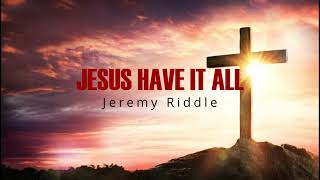 Jesus Have It All (Lyrics) - Jeremy Riddle