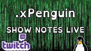 1 hour 45 mins  of .Xpenguin show-note discussion with Twitch chat.