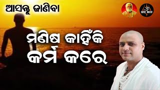 ଆସନ୍ତୁ ଜାଣିବା ମଣିଷ କାହିଁକି କର୍ମ କରେ || ଆଚାର୍ଯ୍ୟ ଅରୁଣ || Acharya Arun