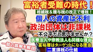 富裕者受難の時代！相続税＆贈与税の改正で増税！個人の資産は不利。政治団体は非課税。不公平だと思いませんか？医療法人や宗教法人も同様な理由。一部の誤解を解説。富裕層はターゲットになる理由。二重課税の仕組