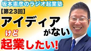 起業アイディアがないけど起業したい!【第23回】坂本憲彦のラジオ起業塾