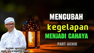 MENGUBAH | KEGELAPAN MENJADI CAHAYA | KAJIAN AYAH GURU SYAIFUL KARIM #partakhir